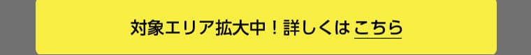対象エリア拡大中!詳しくはこちら