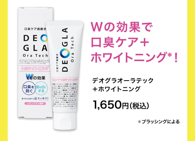 Wの効果で口臭ケア+ホワイトニング！ デオグラオーラテック+ホワイトニング1,650円（税込） ＊ブラッシングによる