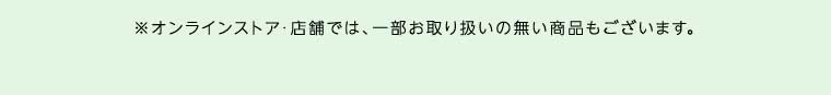オンラインストア・店舗では、一部お取り扱いのない商品もございます。