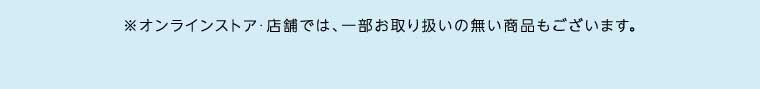 オンラインストア・店舗では、一部お取り扱いのない商品もございます。