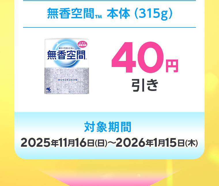 無香空間™ 本体（315g）40円引き。対象期間：2025年11月16日(日)〜2026年1月15日(木)