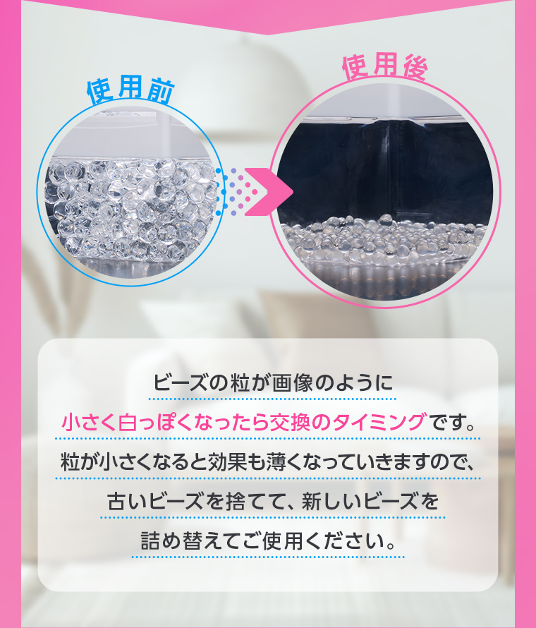 ビーズの粒が画像のように小さく白っぽくなったら交換のタイミングです。粒が小さくなると効果も薄くなっていきますので、古いビーズを捨てて、新しいビーズを詰め替えてご使用ください。