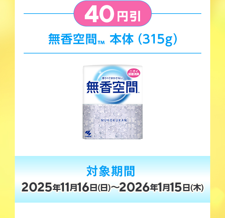 40円引：無香空間™ 本体（315g）、対象期間：2025年11月16日(日)〜2026年1月15日(木)