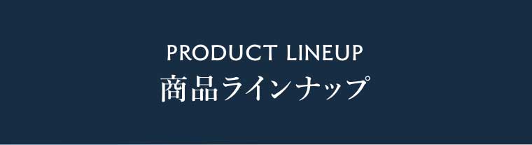 PRODUCT LINEUP 商品ラインナップ