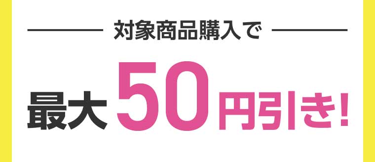対象商品購入で最大50円引き!