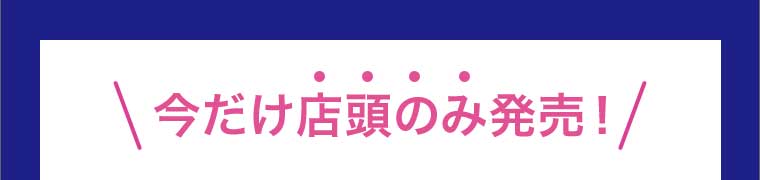今だけ店頭のみ発売!
