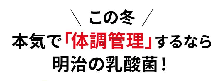 この冬 本気で「体調管理」するなら明治の乳酸菌!