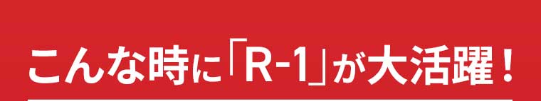 こんな時に「R-1」が大活躍!