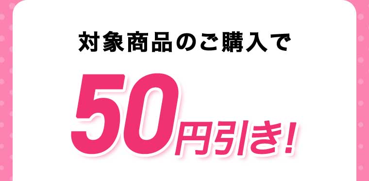 対象商品のご購入で50円引き!