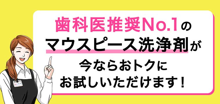 歯科医推奨No.1のマウスピース洗浄剤が今ならおトクにお試しいただけます!