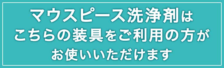 マウスピース洗浄剤はこちらの装具をご利用の方がお使いいただけます