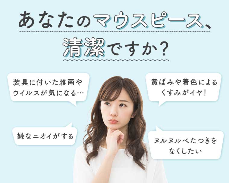 あなたのマウスピース、清潔ですか?