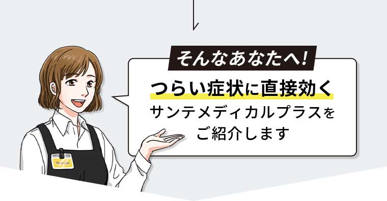 そんなあなたへ! つらい症状に直接効く サンテメディカルプラスをご紹介します