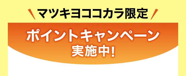 マツキヨココカラ限定 ポイントキャンペーン 実施中!
