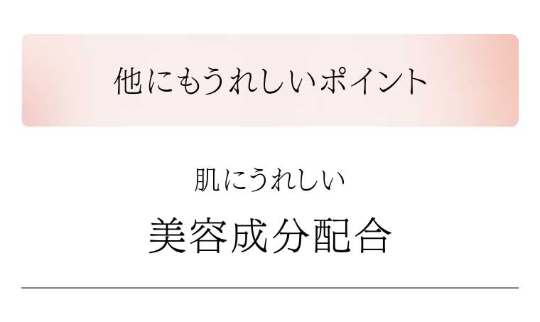 他にもうれしいポイント 肌にうれしい美容成分配合