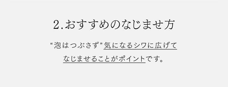 2.おすすめのなじませ方 泡はつぶさず気になるシワに広げてなじませることがポイントです。