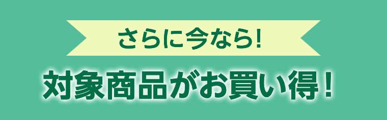 さらに今なら! 対象商品がお買い得!