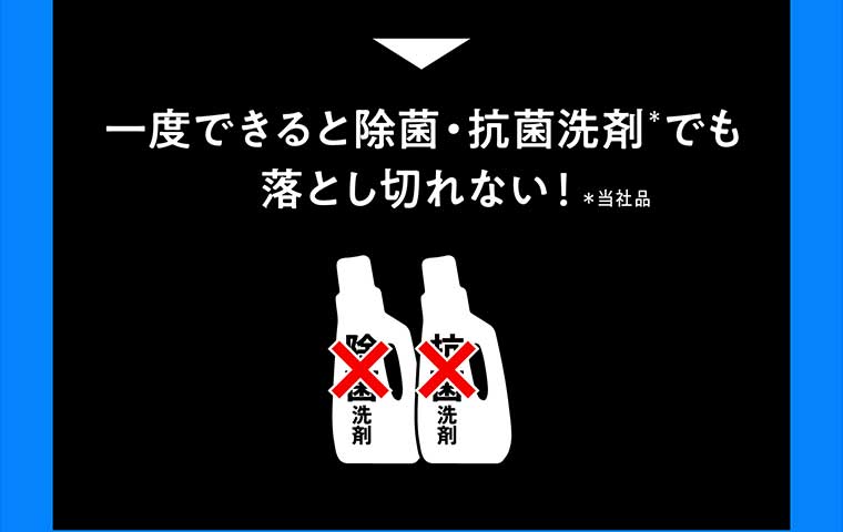 一度できると除菌・抗菌洗剤でも落とし切れない!