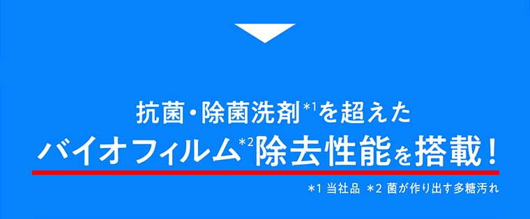 抗菌・除菌洗剤を超えたバイオフィルム除去性能を搭載!