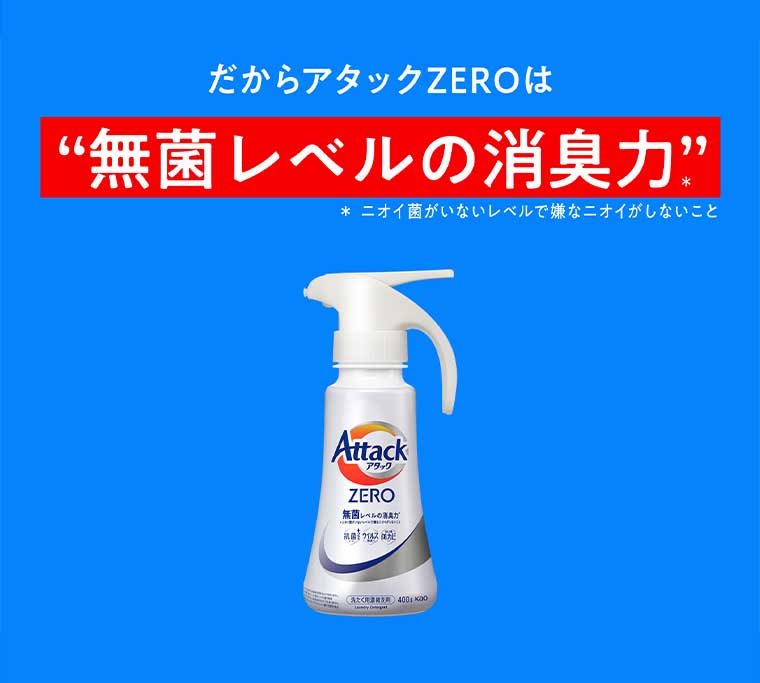 だからアタックZEROは 無菌レベルの消臭力