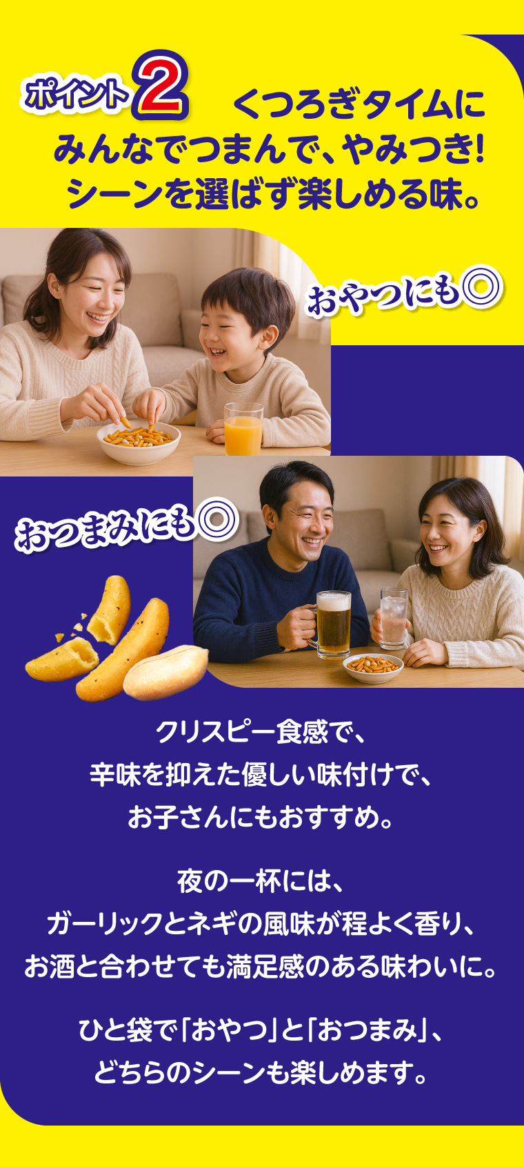 ポイント2 くつろぎタイムにみんなでつまんで、やみつき！シーンを選ばず楽しめる味。