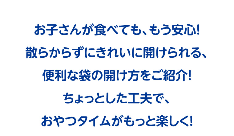 お子さんが食べても、もう安心！散らからずにきれいに開けられる、便利な袋の開け方をご紹介！