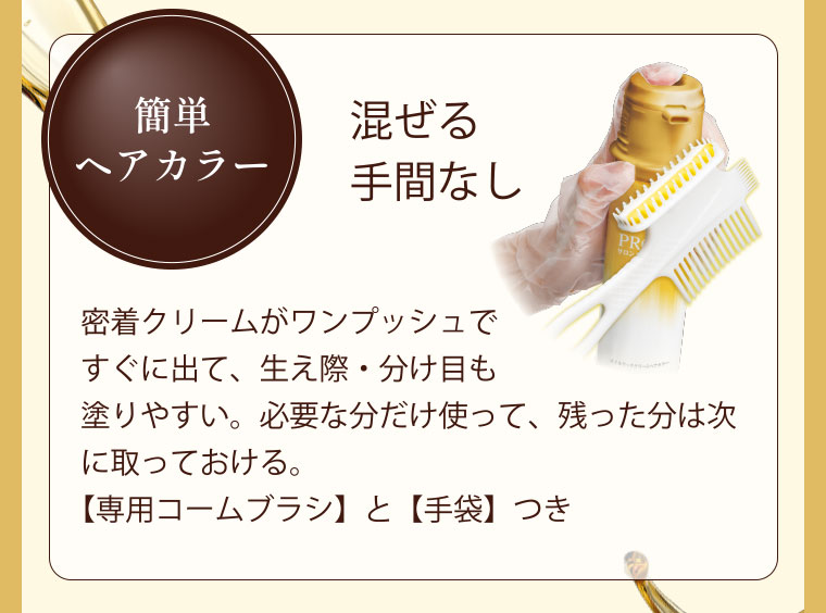 簡単ヘアカラー 混ぜる手間なし 密着クリームがワンプッシュですぐに出て、生え際・分け目も塗りやすい。必要な分だけ使って、残った分は次に取っておける。【専用コームブラシ】と【手袋】つき