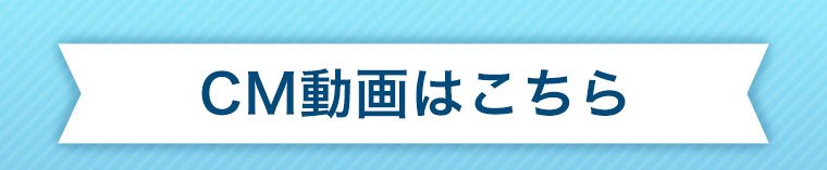 CM動画はこちら