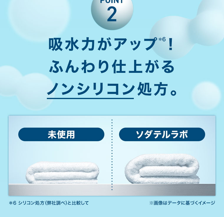 POINT2 吸水力がアップ! ふんわり仕上がるノンシリコン処方。