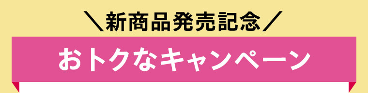 新商品発売記念 おトクなキャンペーン