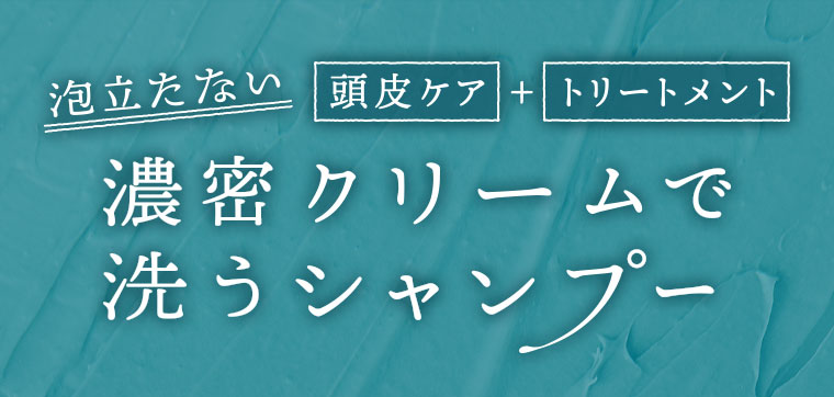 泡立たない 頭皮ケア + トリートメント 濃密クリームで洗うシャンプー