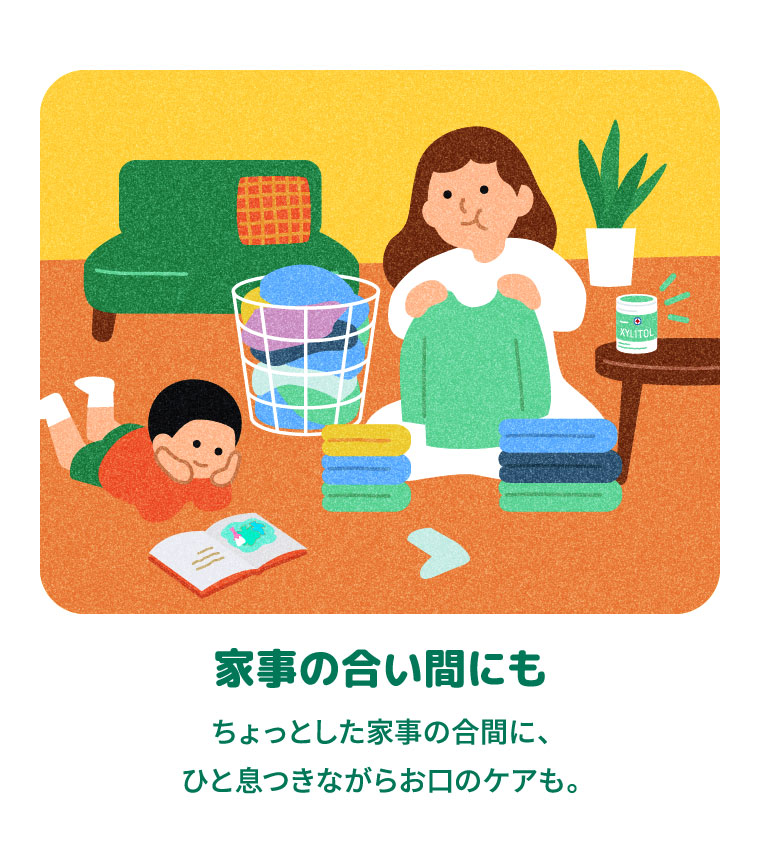 家事の合い間にも ちょっとした家事の合間に、ひと息つきながらお口のケアも。