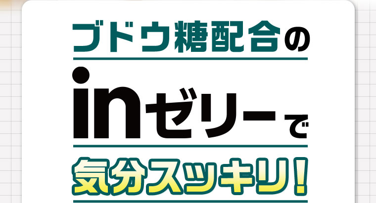 ブドウ糖配合のinゼリーで気分スッキリ!