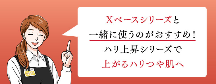 Xベースシリーズと一緒に使うのがおすすめ! ハリ上昇シリーズで上がるハリつや肌へ