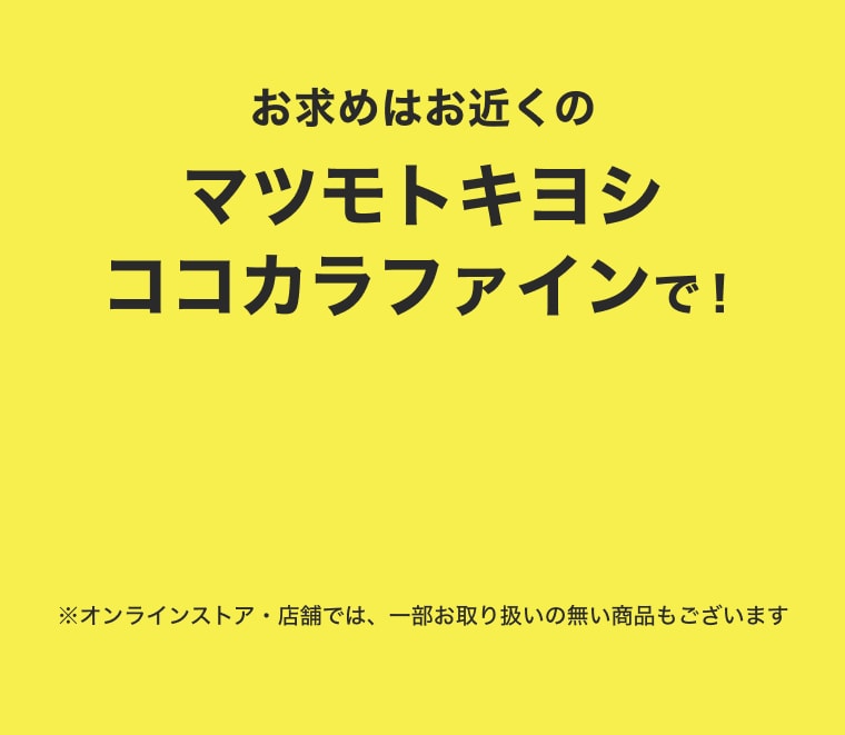 お求めはお近くのマツモトキヨシココカラファインで！