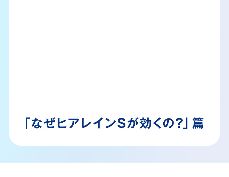 「なぜヒアレインSが効くの?」篇