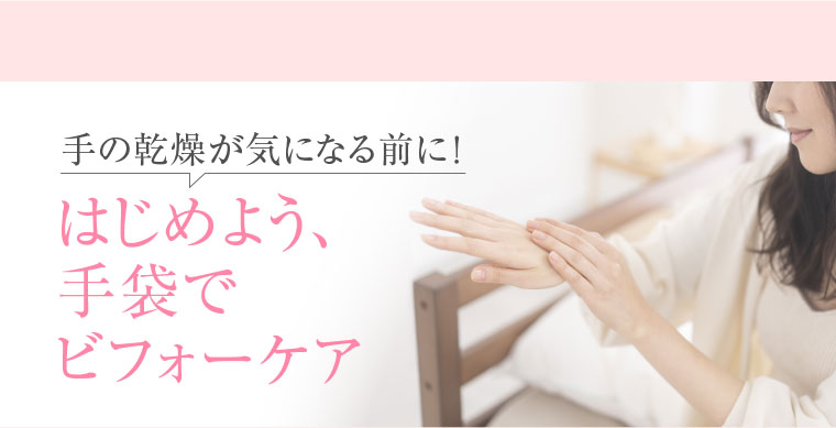 手の乾燥が気になる前に! はじめよう、手袋でビフォーケア
