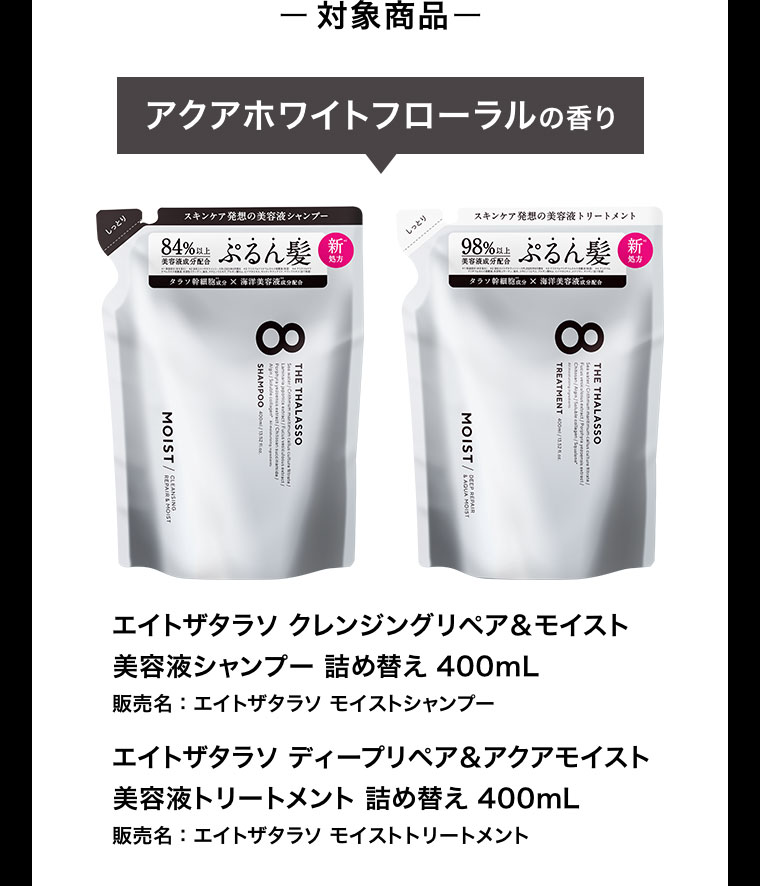 対象商品 アクアホワイトフローラルの香り エイトザタラソ クレンジングリペア&モイスト 美容液シャンプー 詰め替え 400mL エイトザタラソ ディープリペア&アクアモイスト 美容液トリートメント 詰め替え 400mL