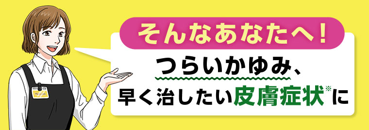 そんなあなたへ! つらいかゆみ、早く治したい皮膚症状に