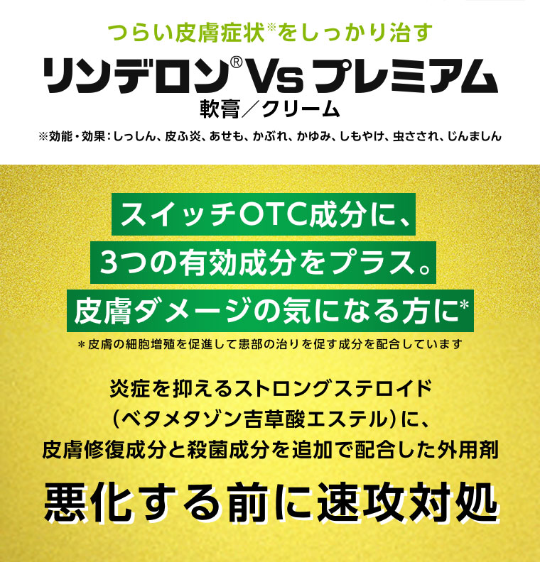 つらい皮膚症状をしっかり治す リンデロンVsプレミアム スイッチOTC成分に、3つの有効成分をプラス。皮膚ダメージの気になる方に