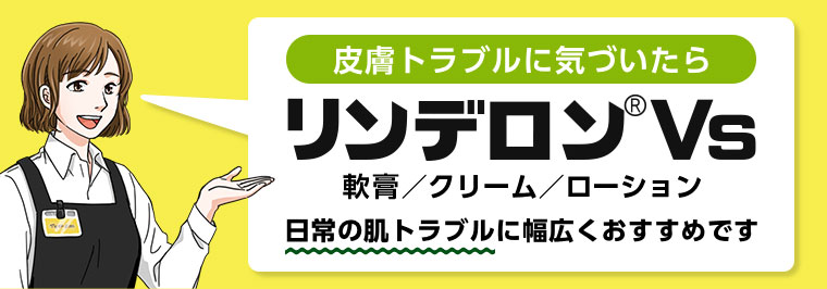 皮膚トラブルに気づいたら リンデロンVs 日常の肌トラブルに幅広くおすすめです