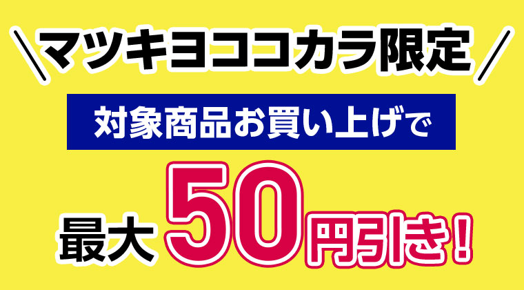 マツキヨココカラ限定 対象商品お買い上げで最大50円引き!