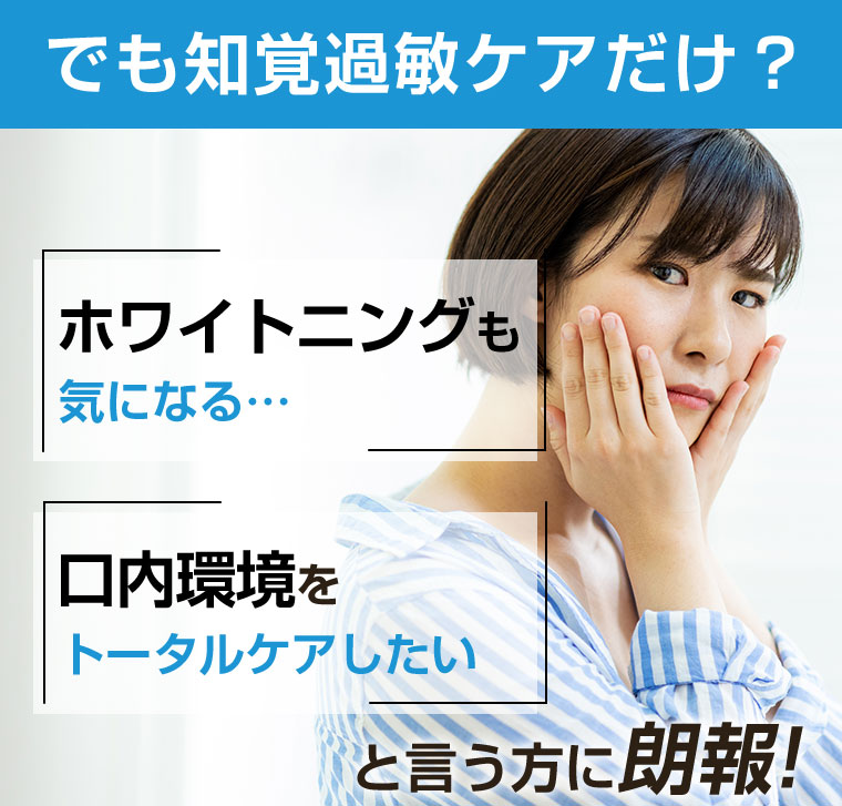 でも知覚過敏ケアだけ? ホワイトニングも気になる 口内環境をトータルケアしたいと言う方に朗報!