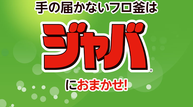 手の届かないフロ釜はジャバにおまかせ!