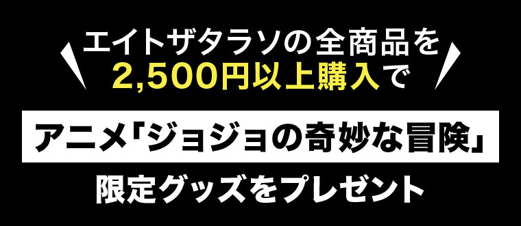 エイトザタラソの全商品を2,500円以上購入で、ジョジョの奇妙な冒険限定グッズをプレゼント。