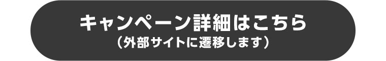 キャンペーン詳細はこちら(外部サイトに遷移します)