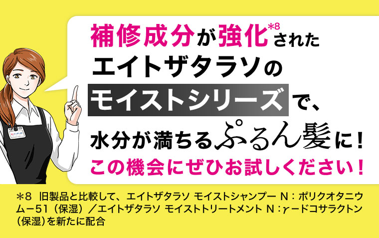 補修成分が強化されたエイトザタラソのモイストシリーズで、水分が満ちるぷるん髪に! この機会にぜひお試しください!