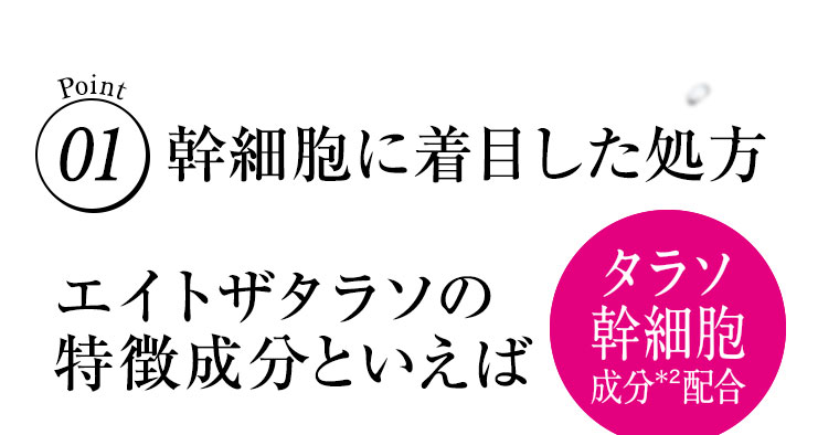 Point01 幹細胞に着目した処方 エイトザタラソの特徴成分といえば タラソ幹細胞 成分配合