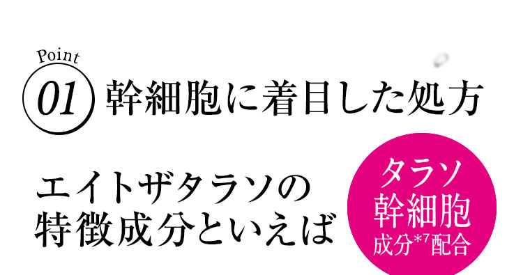 Point01 幹細胞に着目した処方 エイトザタラソの特徴成分といえば タラソ幹細胞 成分配合