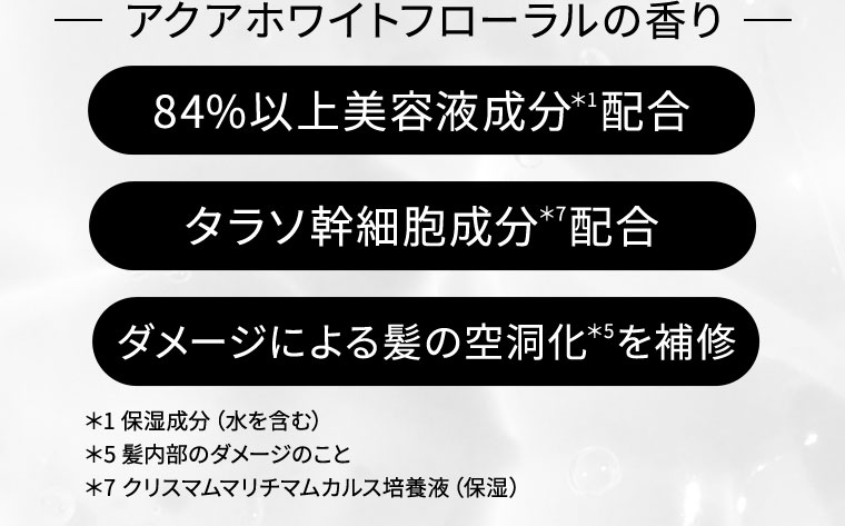 アクアホワイトフローラルの香り 84%以上美容液成分配合 タラソ幹細胞成分配合 ダメージによる髪の空洞化を補修
